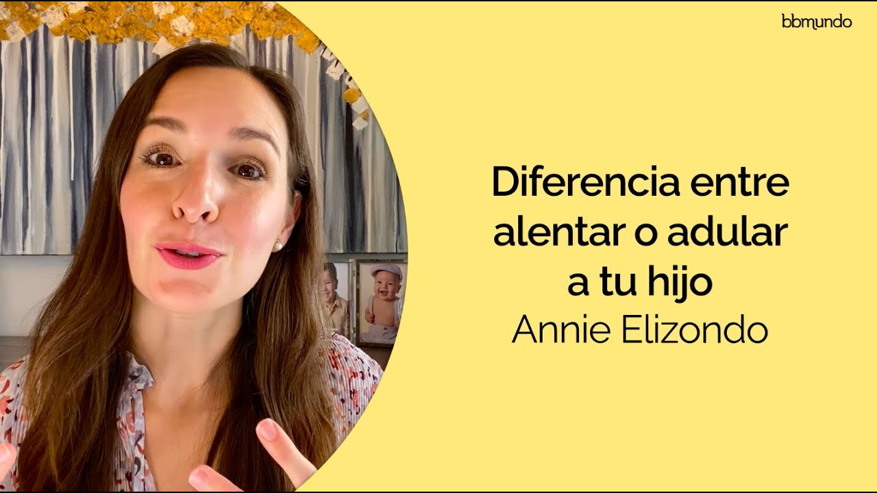 ¿Cuál es la diferencia entre ALENTAR y ADULAR  a tu hijo? - Annie Elizondo