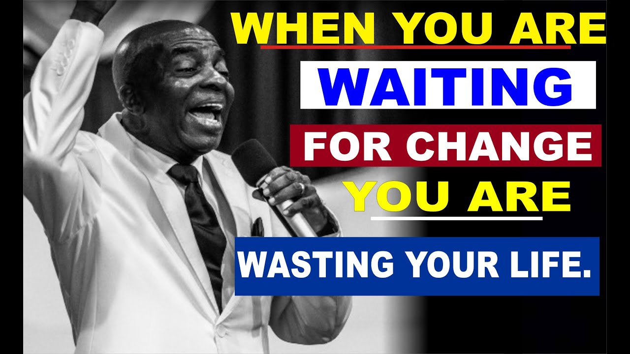 When you are waiting for change, you are wasting your life - David Oyedepo Motivational