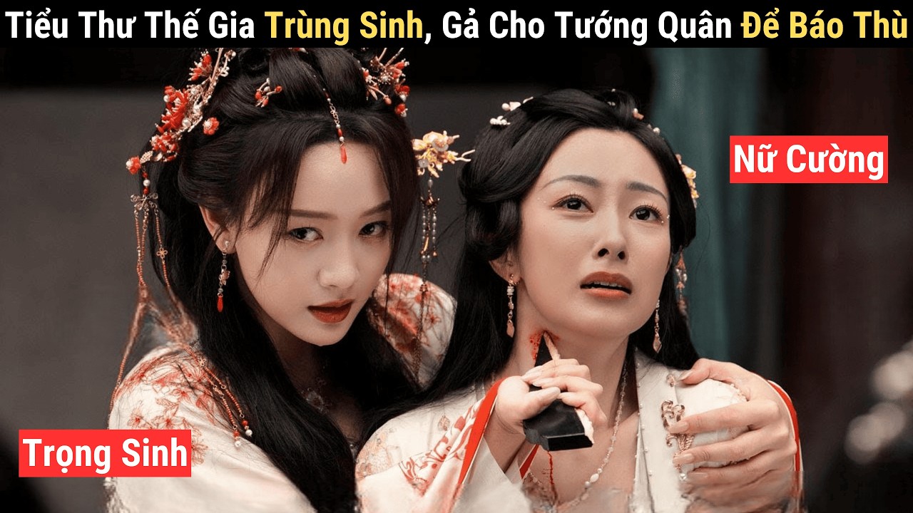 Review Phim: Tiểu Thư Thế Gia Trọng Sinh, Vì Báo Thù Mà Gả Cho Tướng Quân, Thay Đổi Vận Mệnh