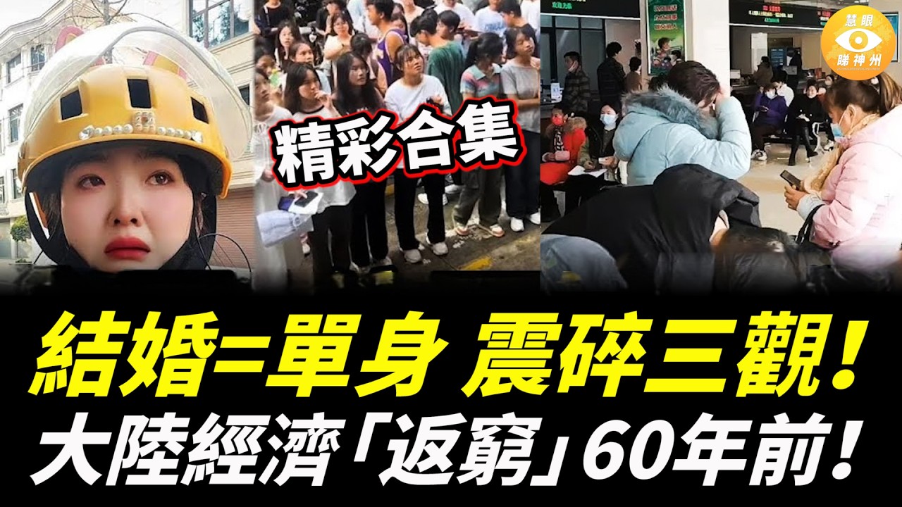 【精彩合集】大陸經濟有多差？「返窮」回到60年前；結婚=單身，中國「乾婚」新常態蔓延全國，震碎三觀！