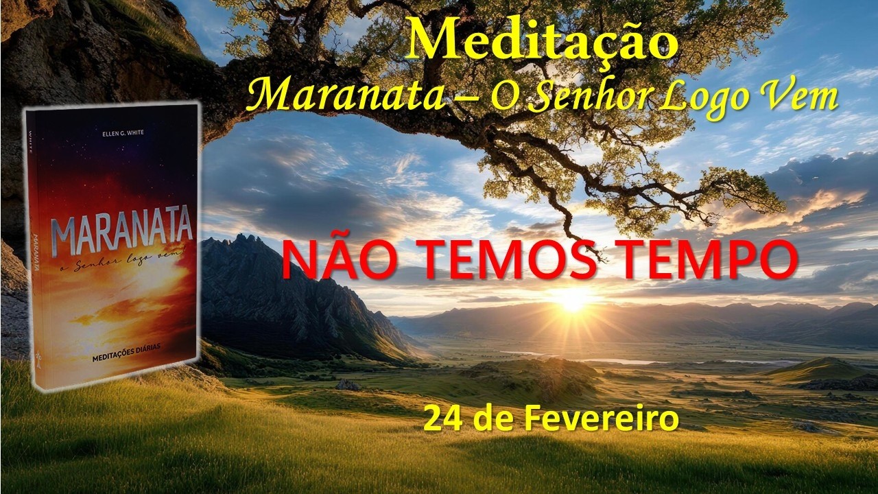 NÃO TEMOS TEMPO - 24 de Fevereiro / Meditação Maranata – O Senhor Logo Vem