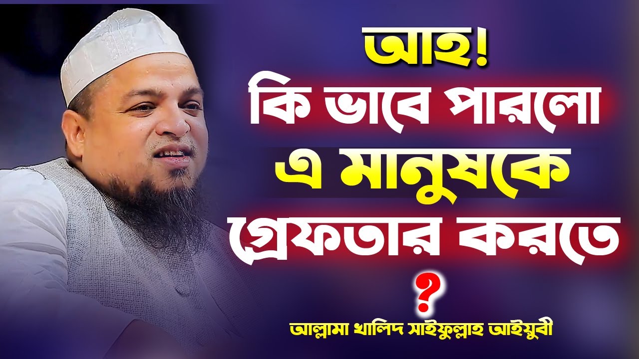 আহ! কি ভাবে পারলো এ মানুষকে গ্রেফতার করতে || খালিদ সাইফুল্লাহ আইয়ুবী  Mawlana Khalid Saifullah Ayubi