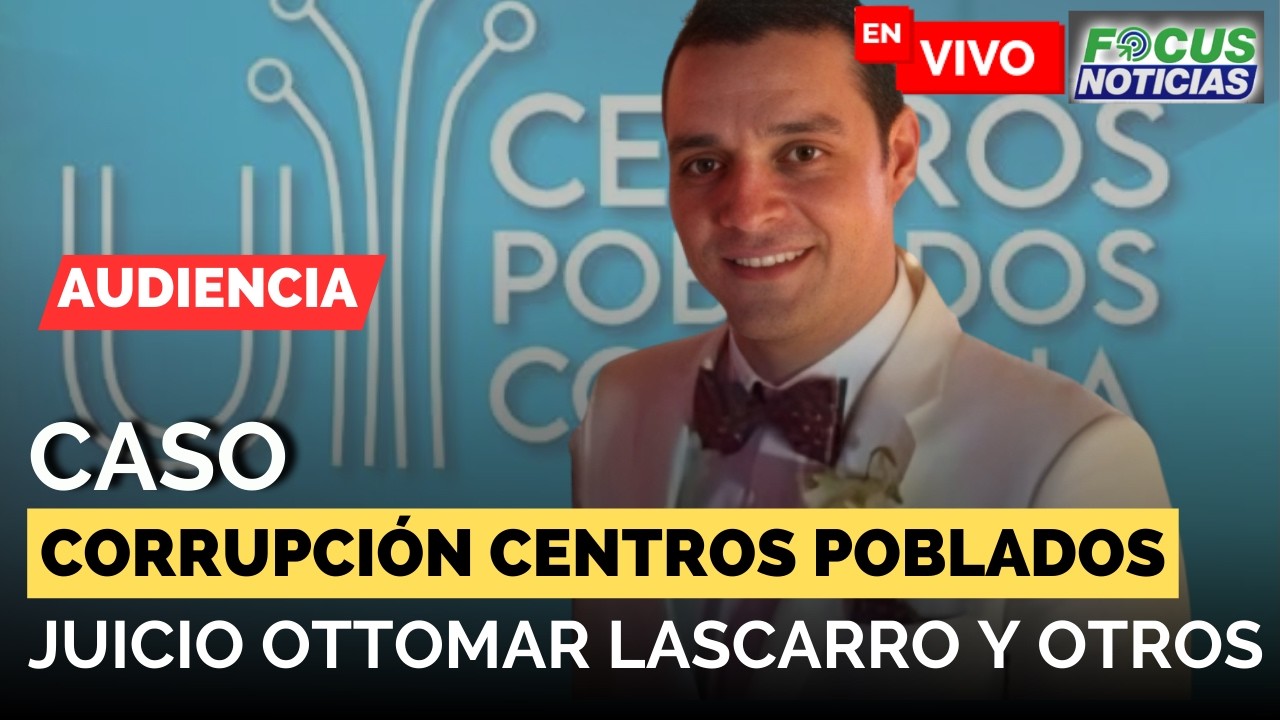 VIVO | Audiencia caso CENTROS POBLADOS JUICIO en contra de OTTOMAR LASCARRO TORRES #focus