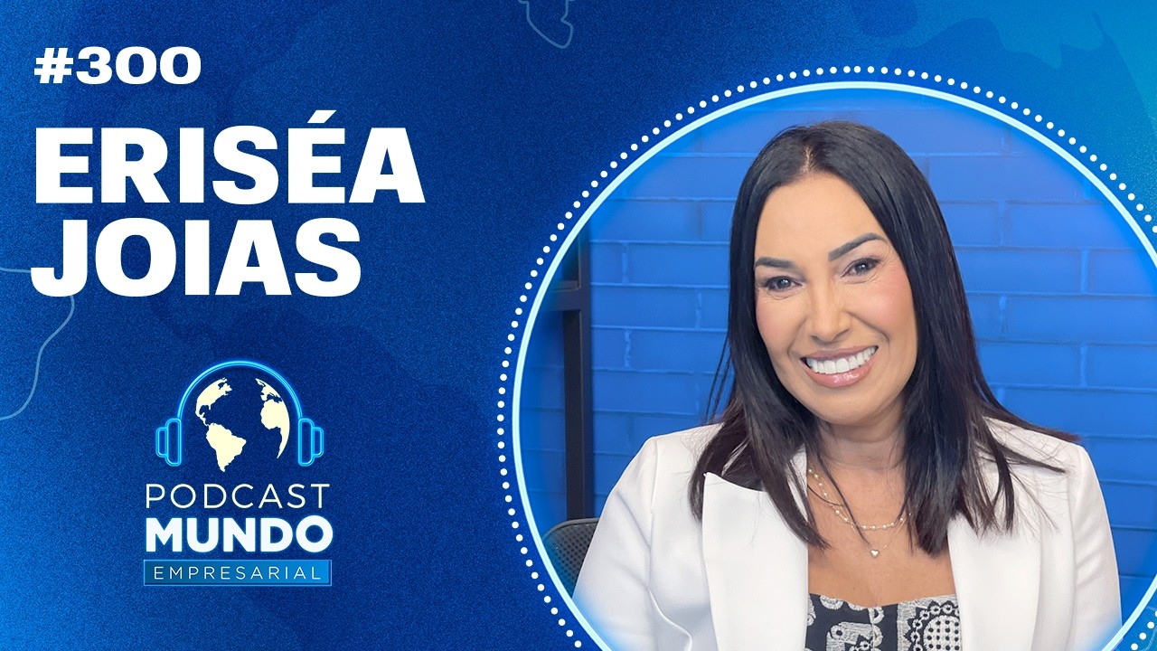 ERISÉA JOAIS  - PODCAST MUNDO EMPRESARIAL #300