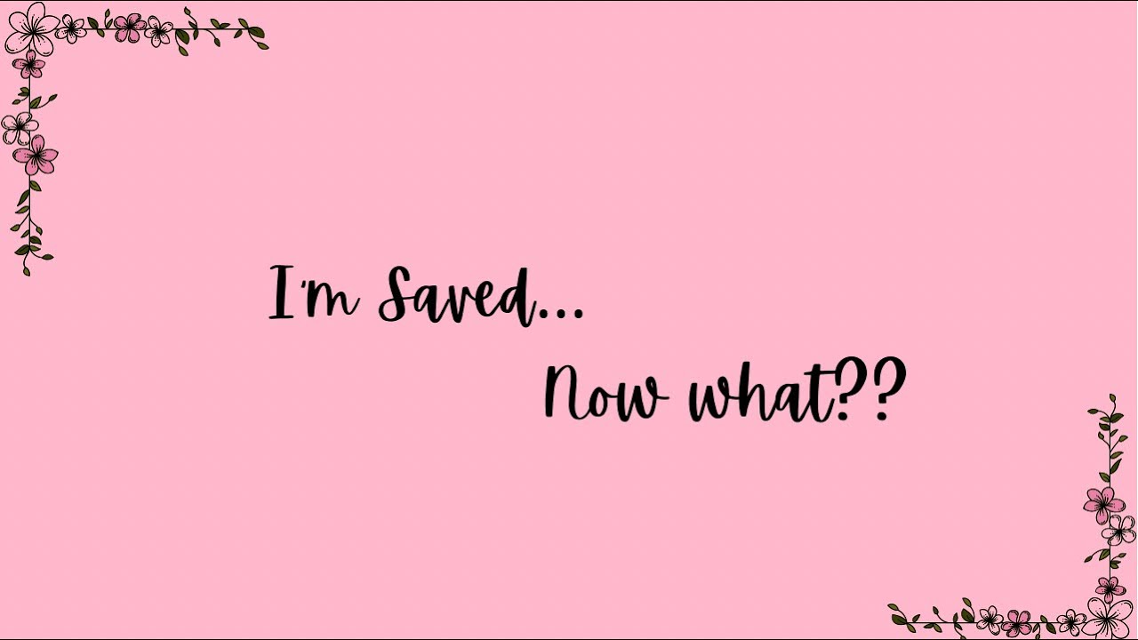 I’m Saved.. Now What??
