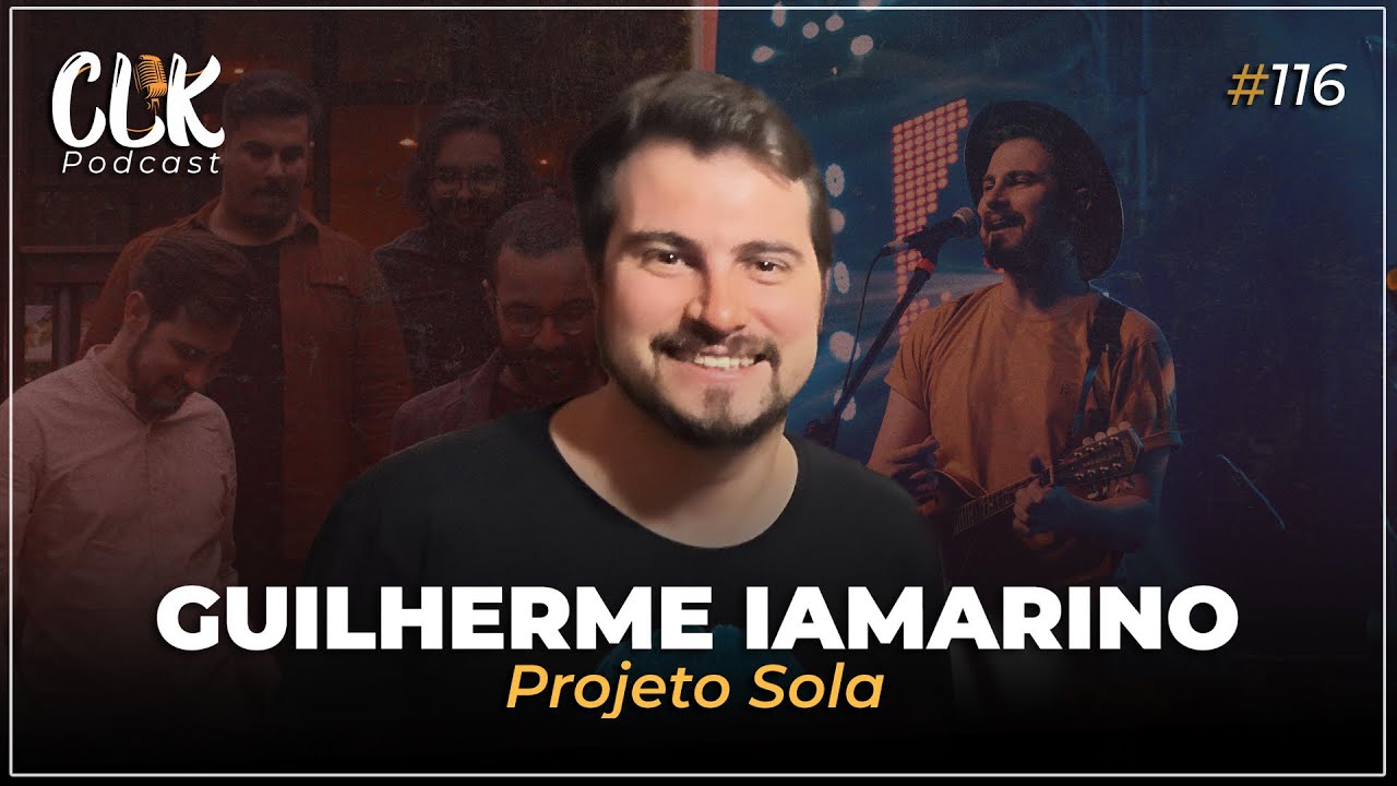 GUILHERME IAMARINO PROJETO SOLA: HARMONIZANDO M&Uacute;SICA E F&Eacute; | CLK PODCAST #116