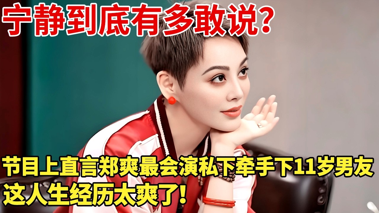 宁静到底有多敢说？节目上直言郑爽最会演私下牵手下11岁男友，这人生经历太爽了！【明星谈心】