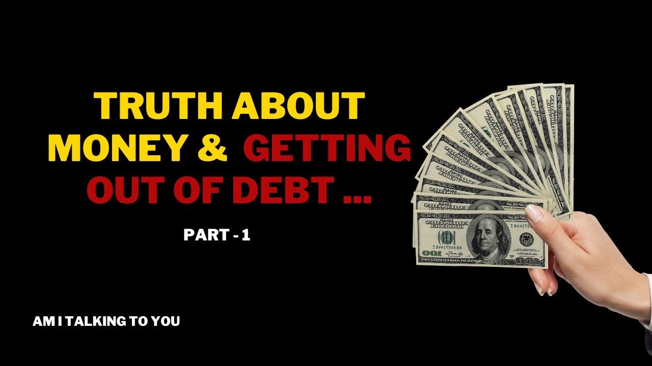 The Truth About Money And Getting Out Of Debt Part-1