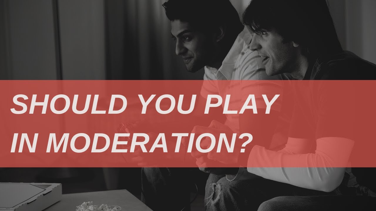 Should You Play Games In Moderation?