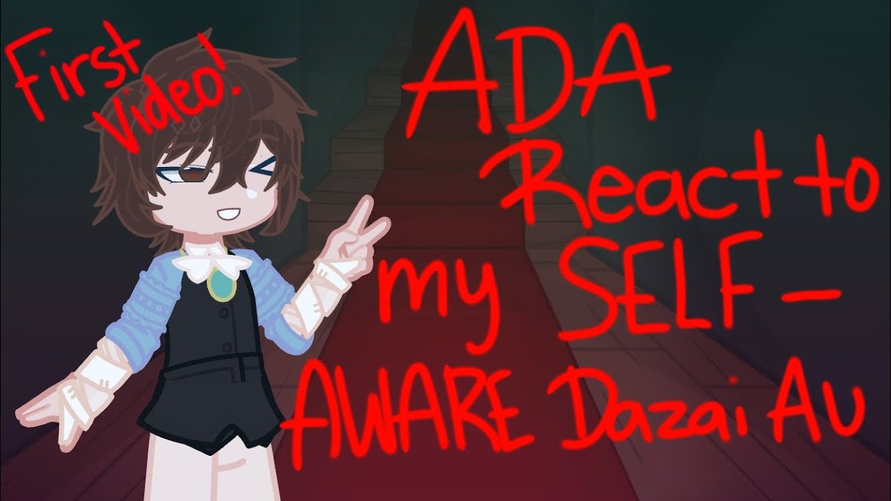 Ada react to my self aware dazai AU!--WIP--SLOW DOWN TO 0.5?  FIRST POST!