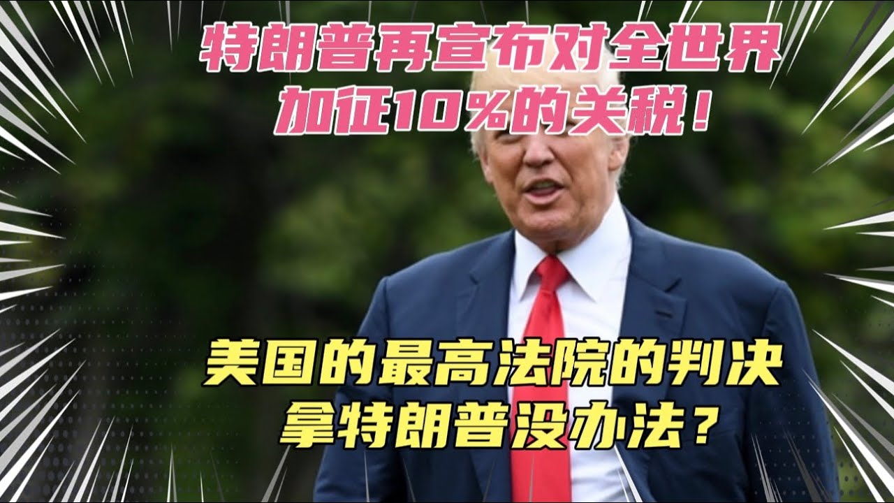输掉官司后，特朗普急眼了？再宣布对全世界加征10%的关税！连美国最高法院都拿特朗普没办法了嘛？