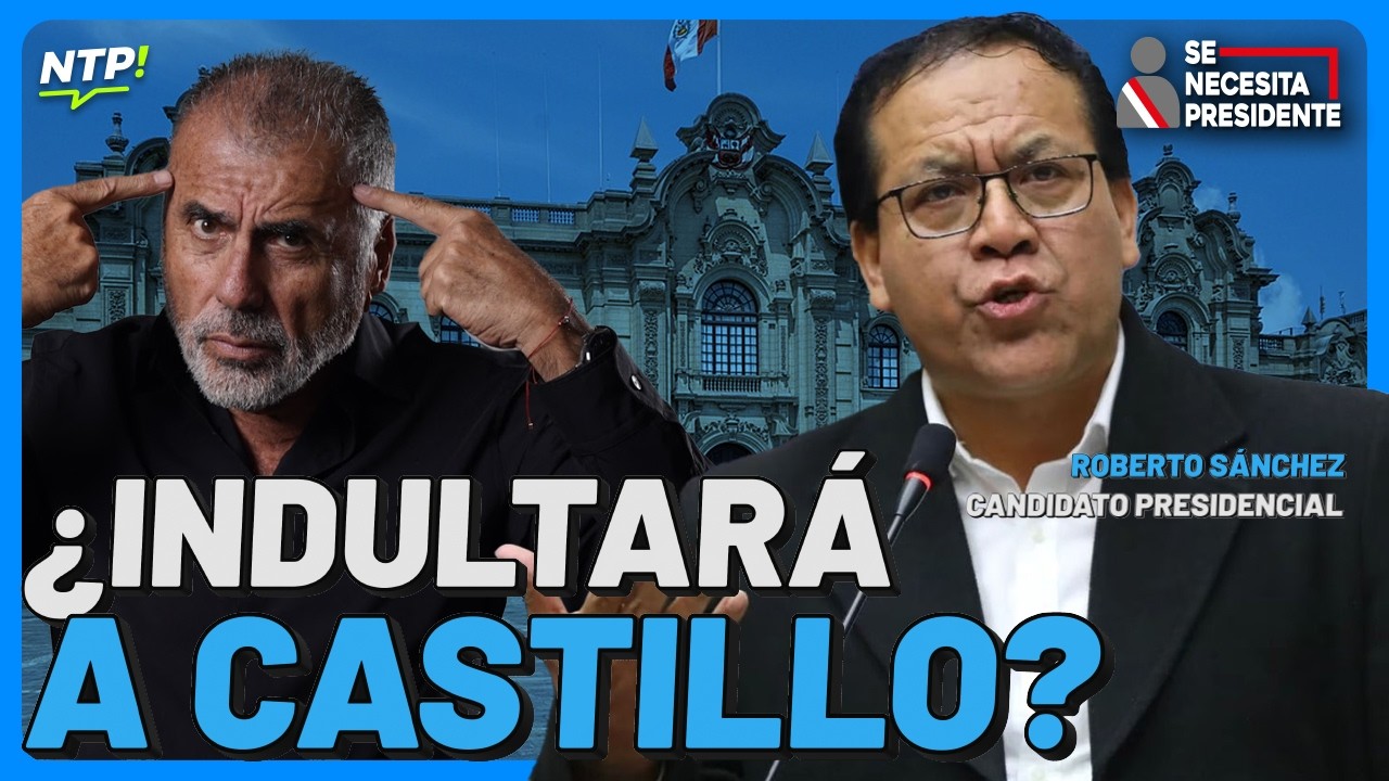 NICOLÁS LÚCAR: ROBERTO SÁNCHEZ ¿INDULTARÁ A CASTILLO? - SE NECESITA PRESIDENTE