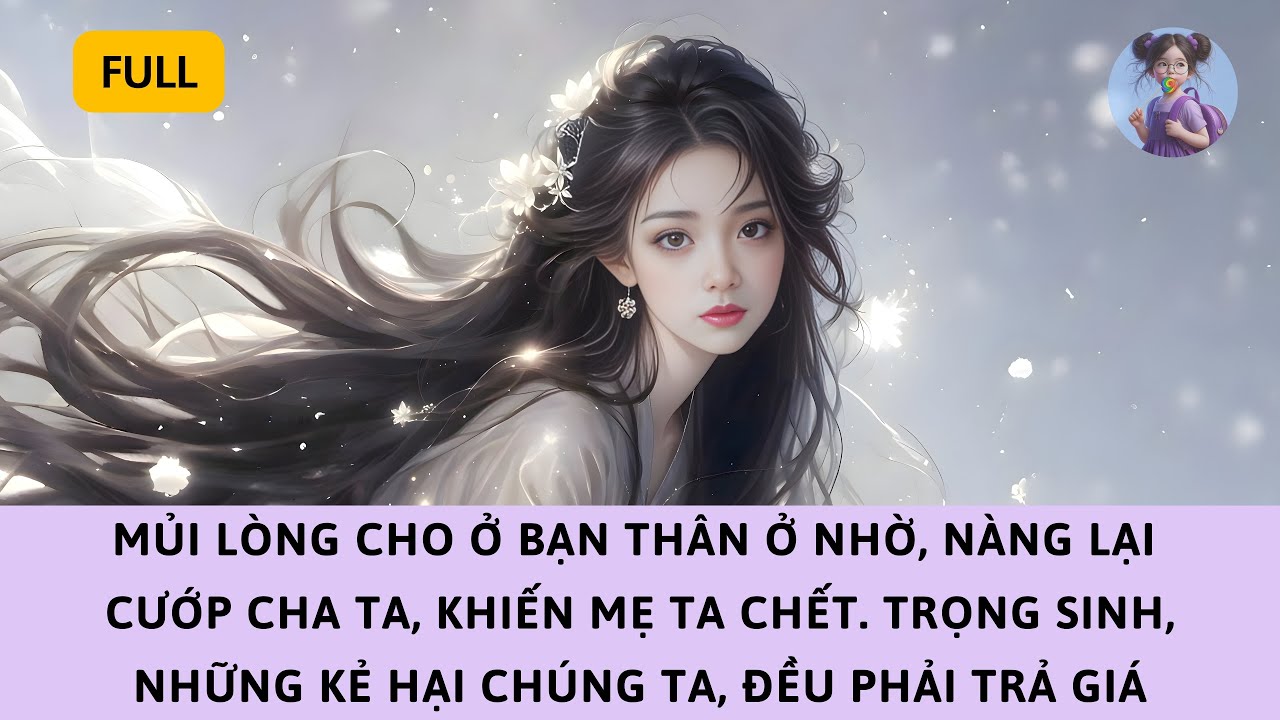 [FULL] VÌ MỀM LÒNG CHO Ở NHỜ, NÀNG CƯỚP CHA TA, KHIẾN MẸ CHẾT. TRỌNG SINH, KẺ HẠI TA, PHẢI TRẢ GIÁ