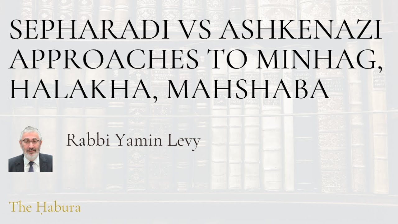 Sepharadi vs Ashkenazi approaches to Minhag, Halakha, Mahshaba - Rabbi Yamin Levy [WEEK 50]