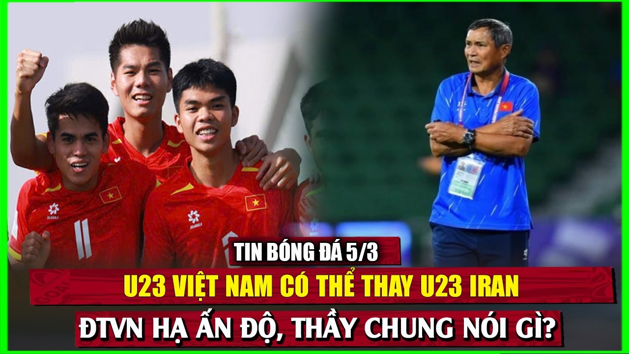 🔴 TIN BÓNG ĐÁ 5/3 | ĐTVN HẠ ẤN ĐỘ, THẦY CHUNG NÓI GÌ?  U23 VIỆT NAM CÓ THỂ THAY U23 IRAN