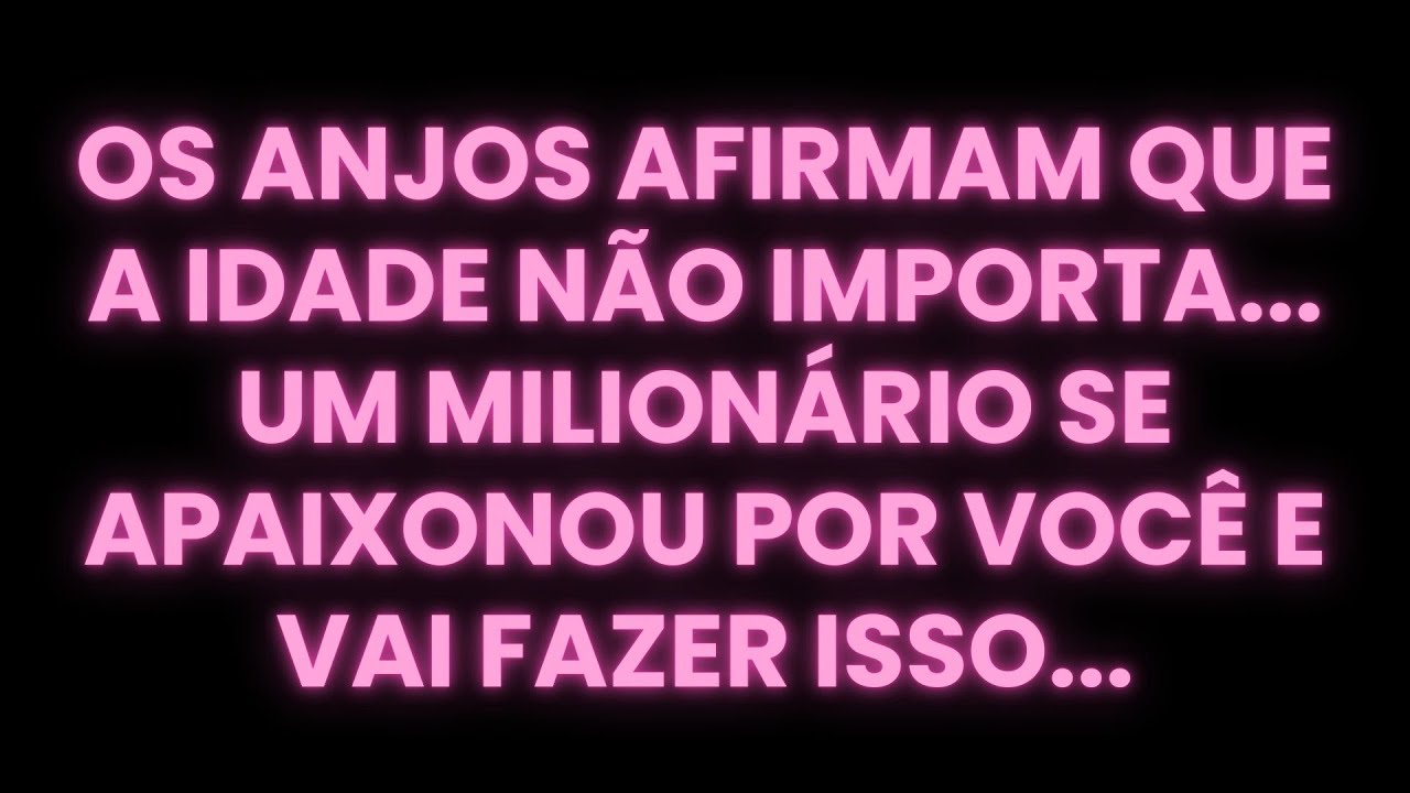 OS ANJOS AFIRMAM QUE A IDADE NÃO IMPORTA... UM MILIONÁRIO SE APAIXONOU POR VOCÊ E VAI FAZER ISSO...