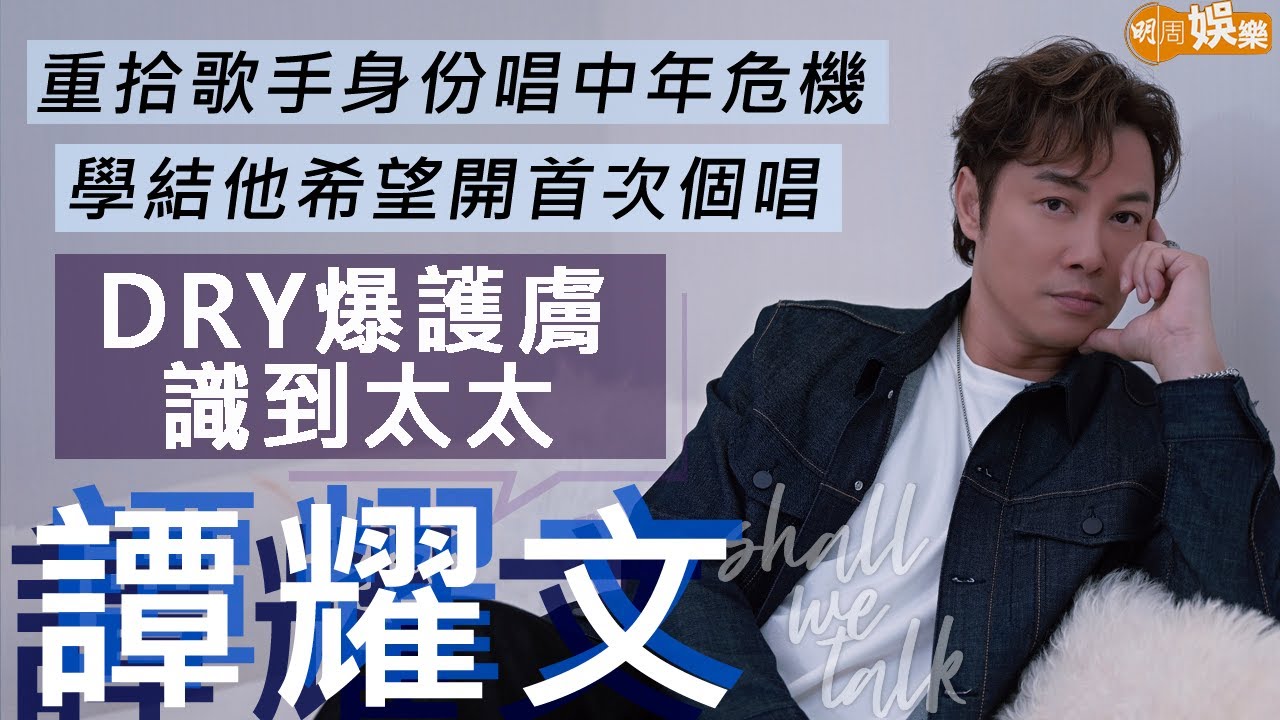#譚耀文 dry爆做facial識到太太 老婆教識儲印花攞優惠 | 重拾歌手身份唱中年危機 希望開首次小型個唱 | 仍有赤子之心間中做嚴父 | 明周Shall We Talk