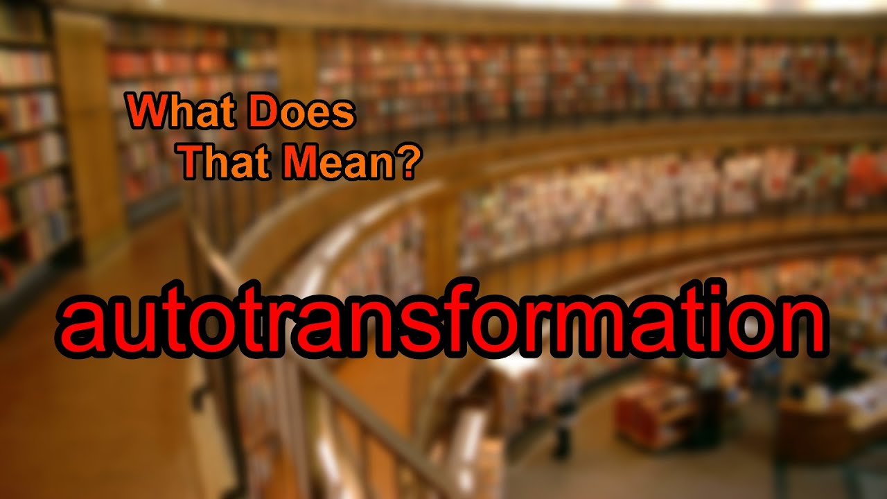What does autotransformation mean?