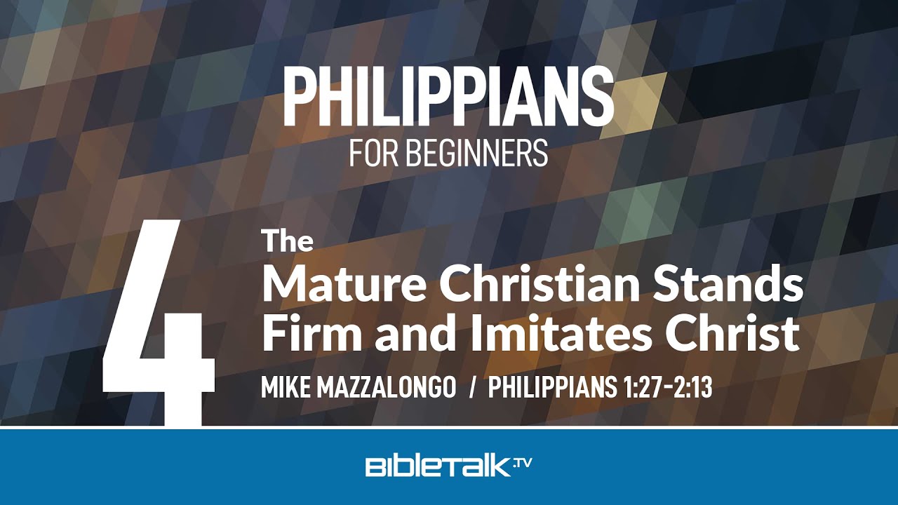 The Mature Christian Stands Firm and Imitates Christ (Philippians 1:27-2:13) – Mike Mazzalongo