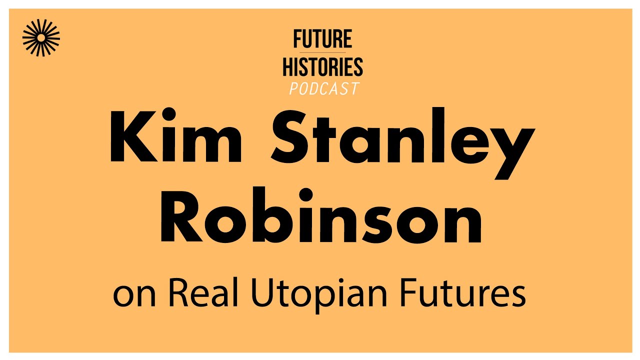 Kim Stanley Robinson on Real Utopian Futures | Future Histories S03E55