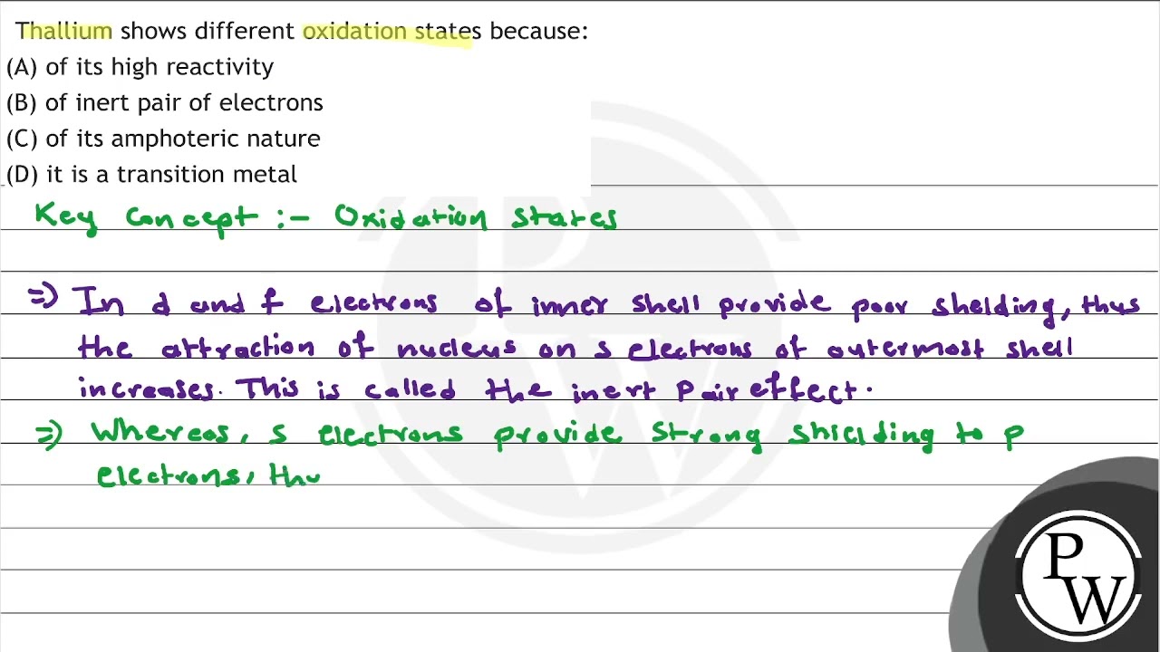 Thallium shows different oxidation states because: (A) of its high reactivity (B) of inert pair ...