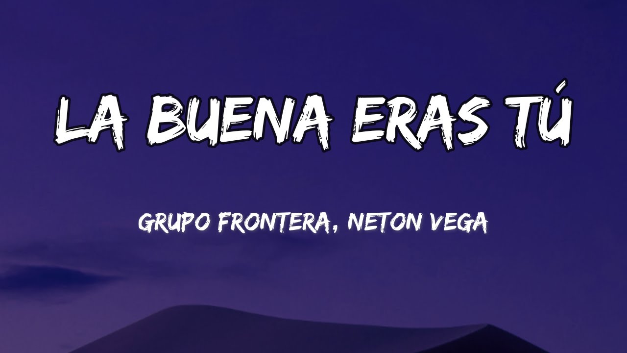 Grupo Frontera, Neton Vega - La Buena Eras T&uacute; (LETRAS)