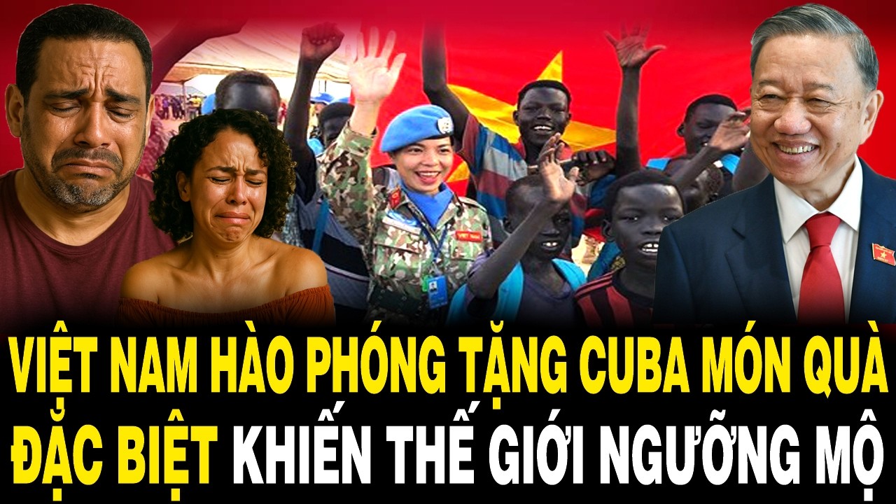 Việt Nam HÀO PHÓNG Tặng Cuba MÓN QUÀ ĐẶC BIỆT Khiến Thế Giới NGƯỠNG MỘ