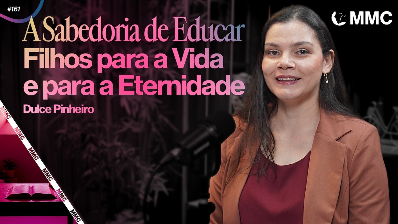 A Sabedoria de Educar Filhos para a Vida e para a Eternidade | Dulce Pinheiro #161