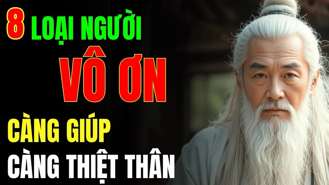 Cổ Nhân Cảnh Báo - 8 Loại Người Vô Ơn - Càng Giúp Càng Thiệt Thân