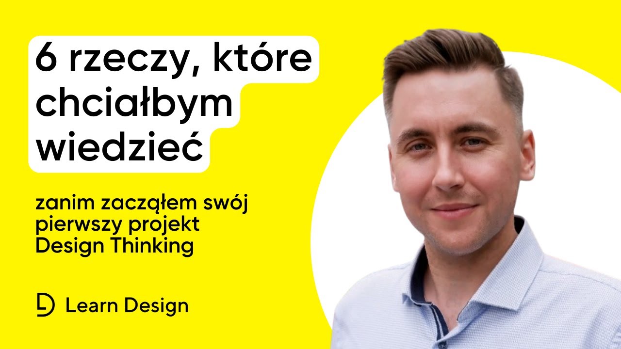 Design Thinking - 6 rzeczy, które chciałbym wiedzieć, zanim zacząłem swój pierwszy projekt.