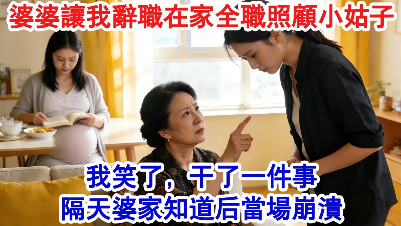 婆婆讓我辭職在家全職照顧小姑子。老公也點頭附和。我笑了，幹了一件事，隔天婆家知道後當場崩潰。#家庭故事 #生活經驗 #為人處世