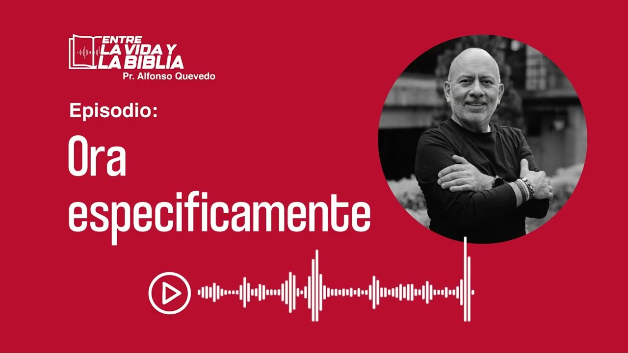 Ora especificamente - Entre la vida y la Biblia - Alfonso Quevedo | La Gran Comisión
