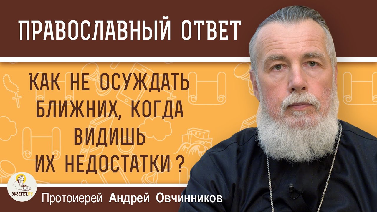 КАК НЕ ОСУЖДАТЬ БЛИЖНИХ, КОГДА ВИДИШЬ ИХ НЕДОСТАТКИ ?  Протоиерей Андрей Овчинников