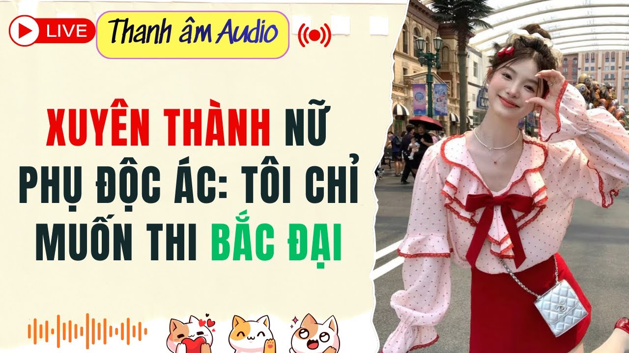 Live Full | Xuyên Thành Nữ Phụ Độc Ác: Tôi Chỉ Muốn Thi Bắc Đại | Thanh Âm  #audio