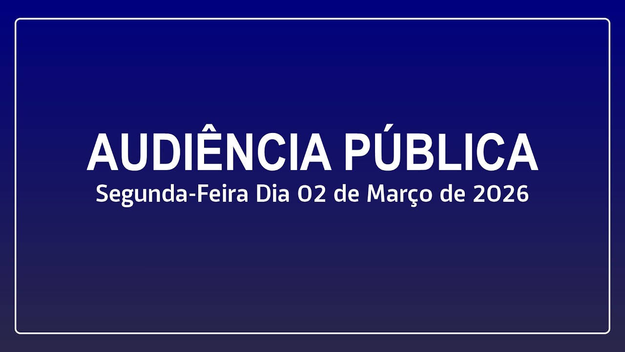 Audiência Pública Dia 02 de Março de 2026.