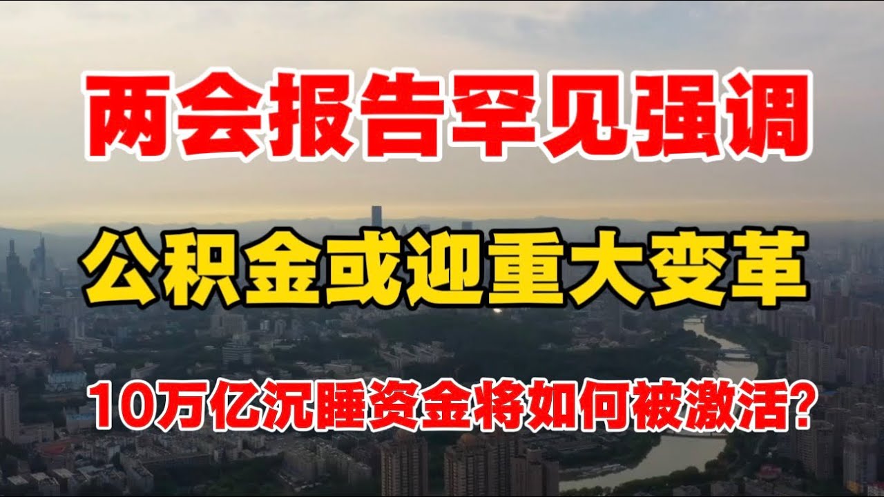 两会报告罕见强调，公积金或迎重大改革！10万亿沉睡资金将如何被激活？