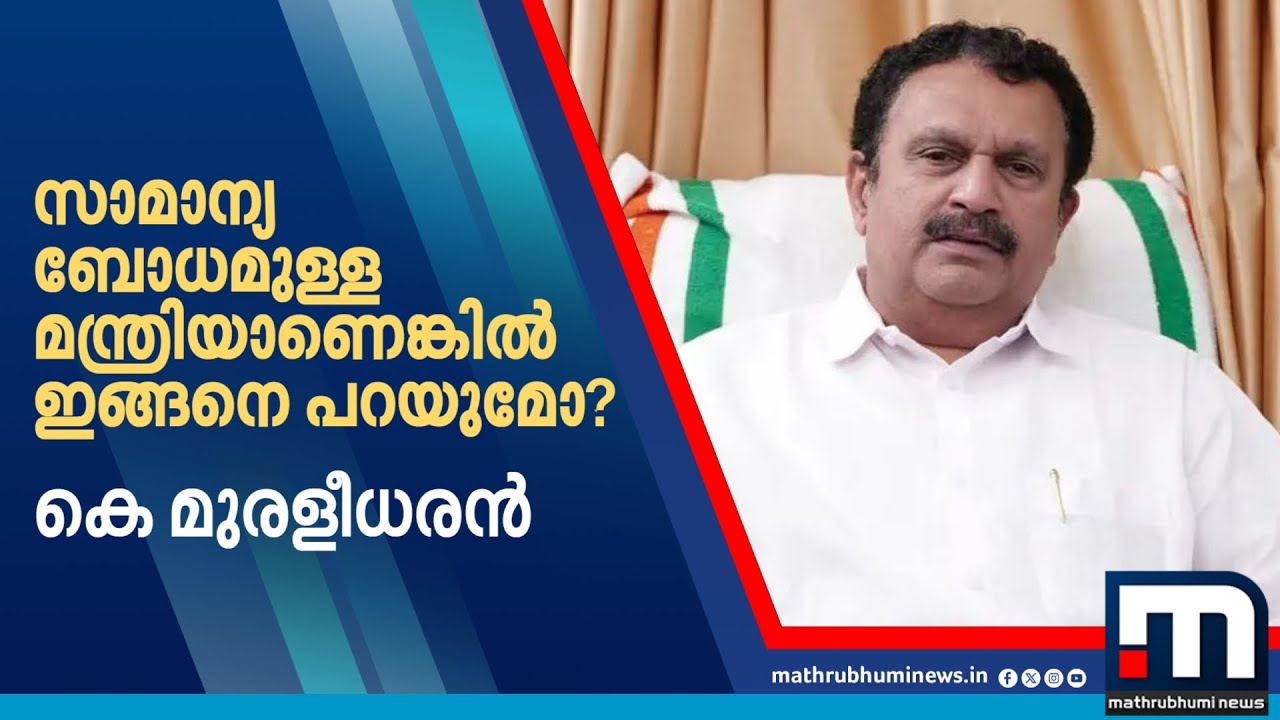 ''സാമാന്യ ബോധമുള്ള മന്ത്രിയാണെങ്കിൽ ഇങ്ങനെ പറയുമോ?'' | K Muraleesharan