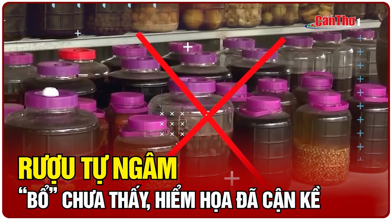 Rượu tự ngâm: “Bổ” chưa thấy, hiểm họa đã cận kề | Cần Thơ