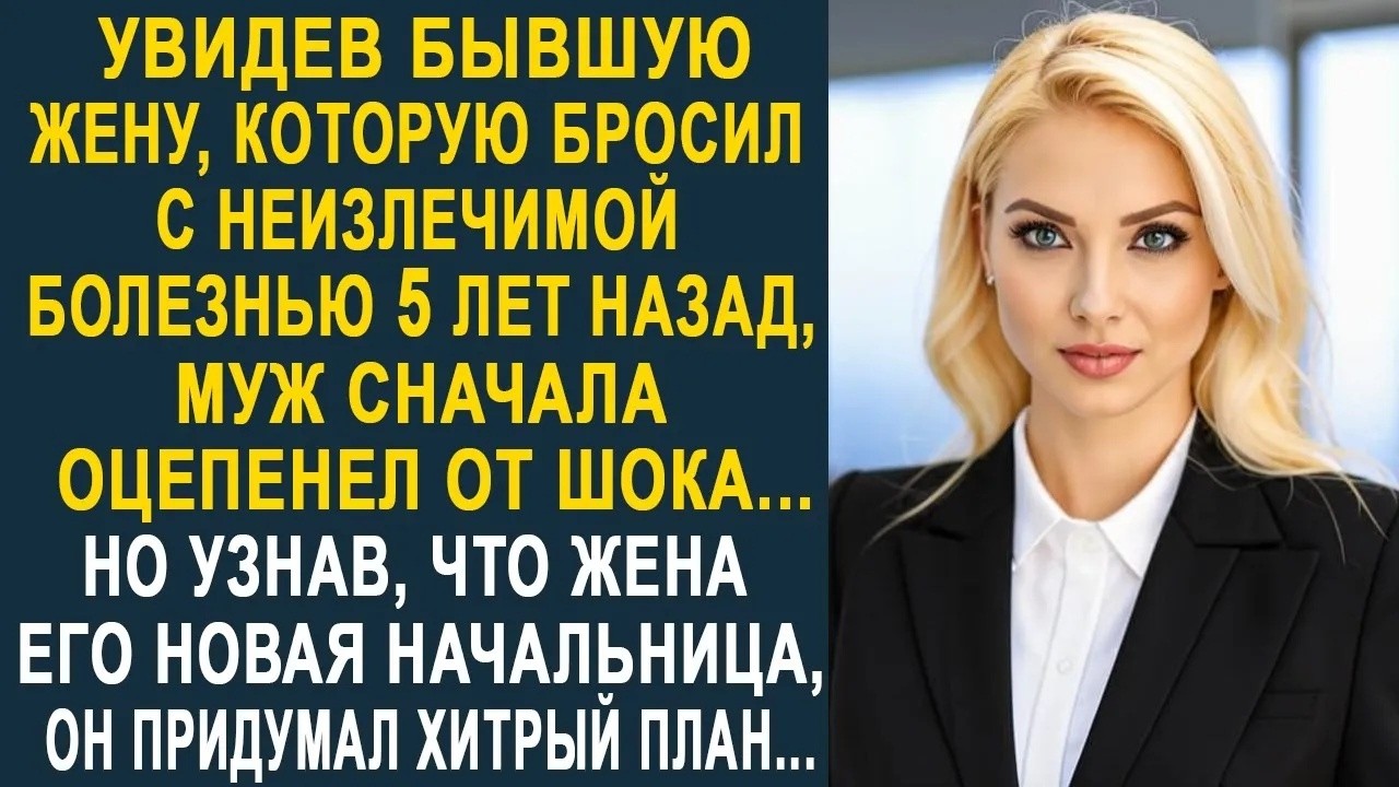 Увидев бывшую жену, которую бросил 5 лет назад, муж сначала оторопел  Но узнав, что она начальни