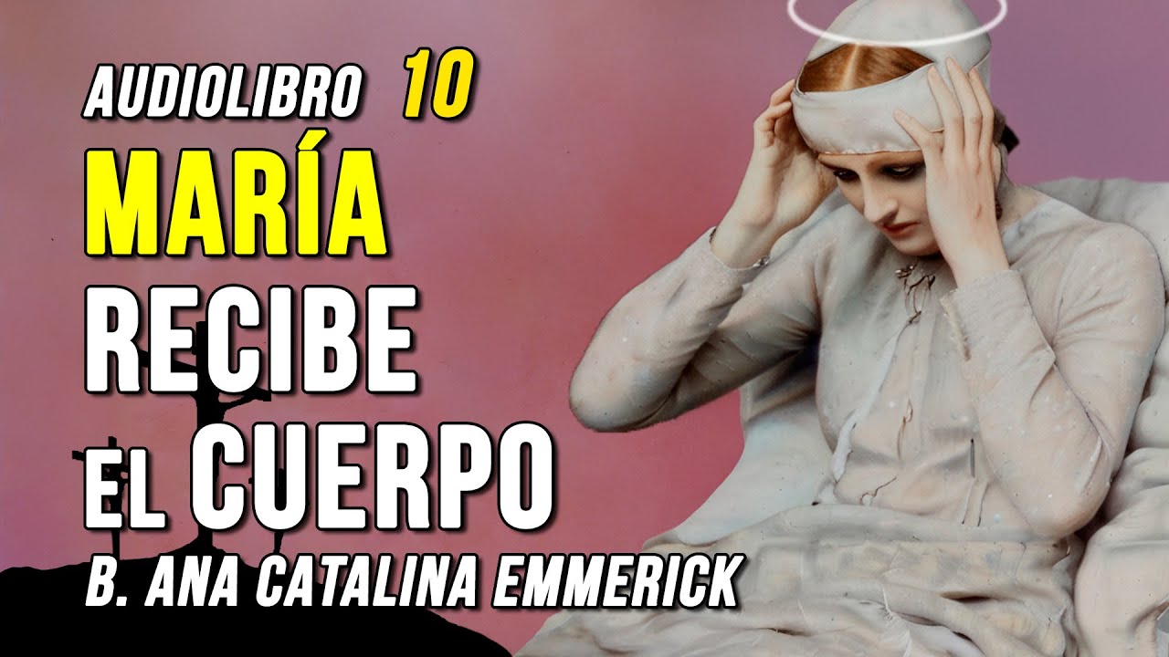 MARÍA Recibe el CUERPO de JESÚS I Amarga Pasión de Cristo 10, Ana Catalina Emmerick
