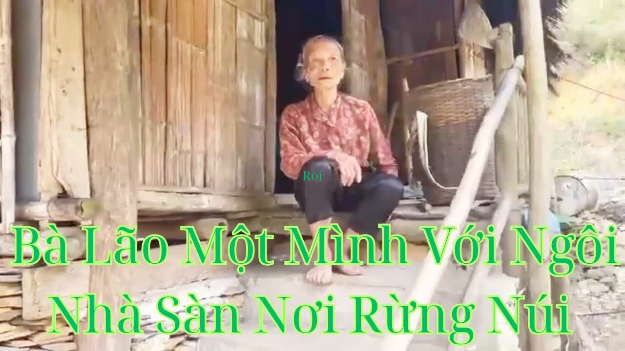 Bà Mế Dân Tộc Thái Với Ngôi Nhà Sàn Trong Rừng Sâu Đói Khổ