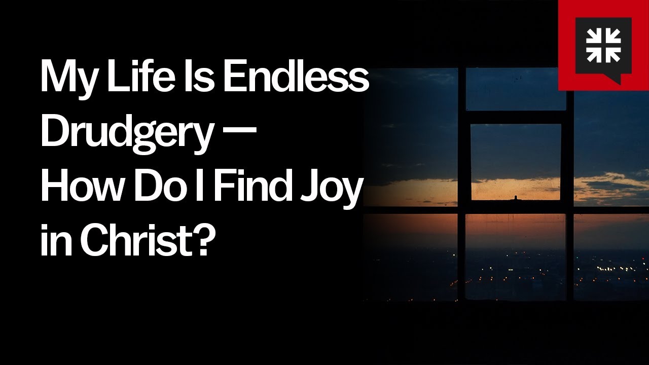 My Life Is Endless Drudgery — How Do I Find Joy in Christ?
