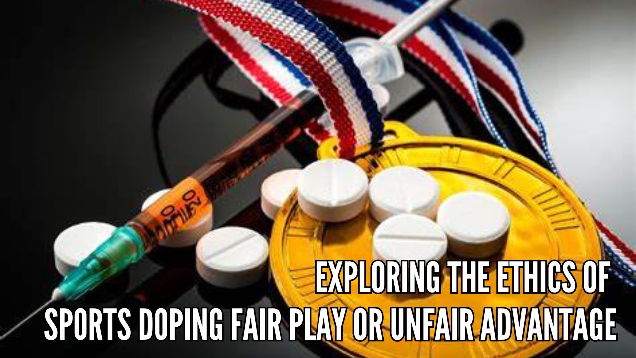 Exploring the Ethics of Sports Doping Fair Play or Unfair Advantage