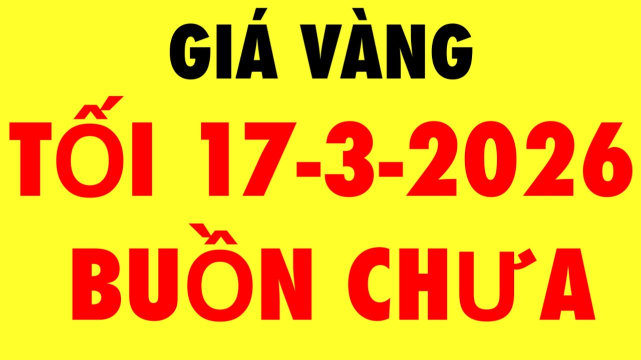 Giá vàng hôm nay mới nhất tối ngày 17-3-2026 - Giá vàng 9999 hôm nay / Giá vàng 9999 mới - Giá vàng