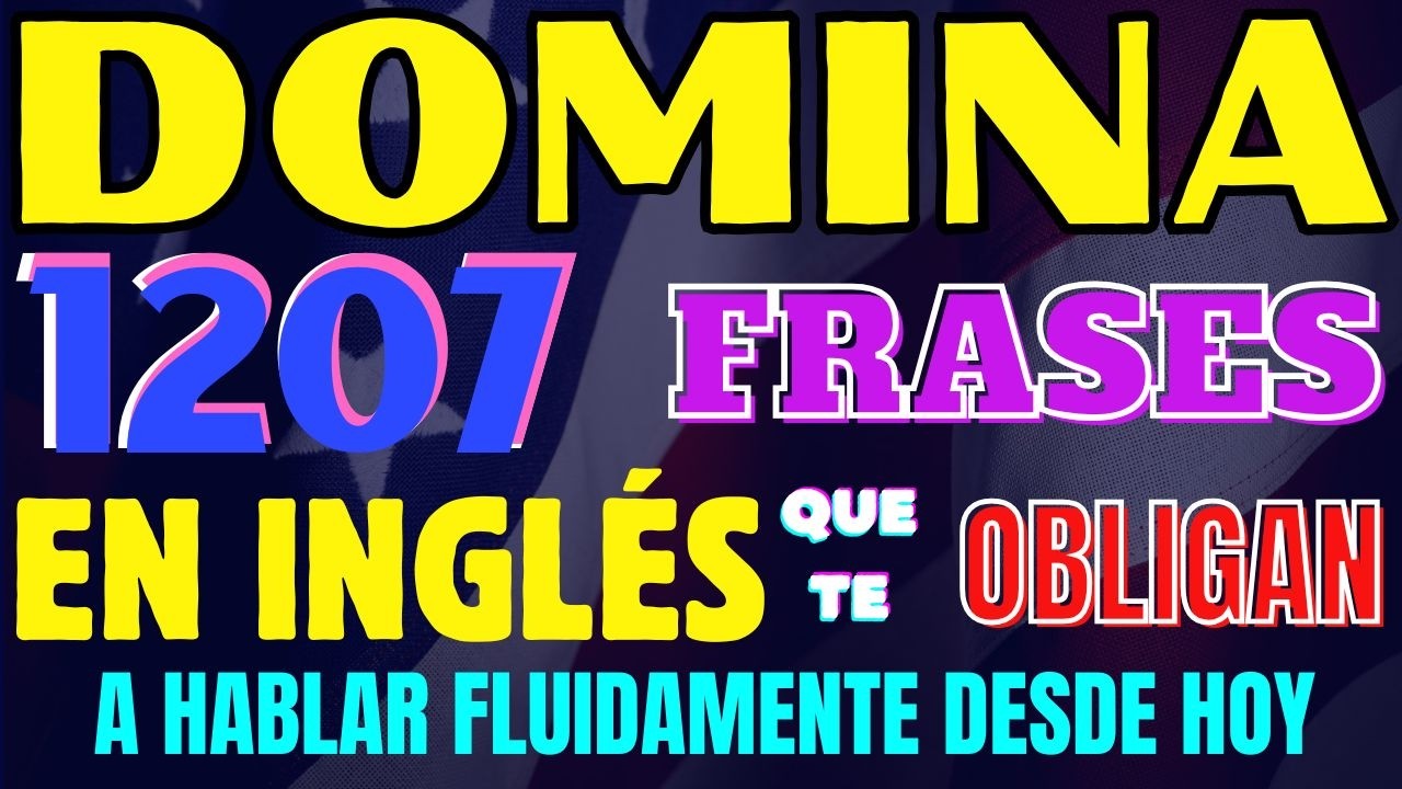 DOMINA 1207 FRASES CLAVE EN INGLÉS QUE TE OBLIGAN A HABLA FLUIDAMMENTE DESDE HOY