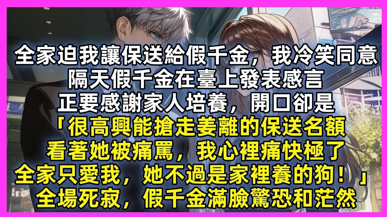 全家迫我讓保送給假千金，我冷笑同意，隔天假千金在臺上正要發表感言，開口卻是「很高興能搶走薑離的保送名額，我心裡痛快極了，全家只愛我，她不過是家裡養的狗！」全場死寂，假千金滿臉驚恐和茫然