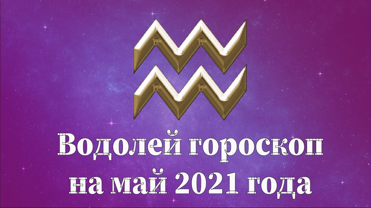 Водолей гороскоп на май 2021 года