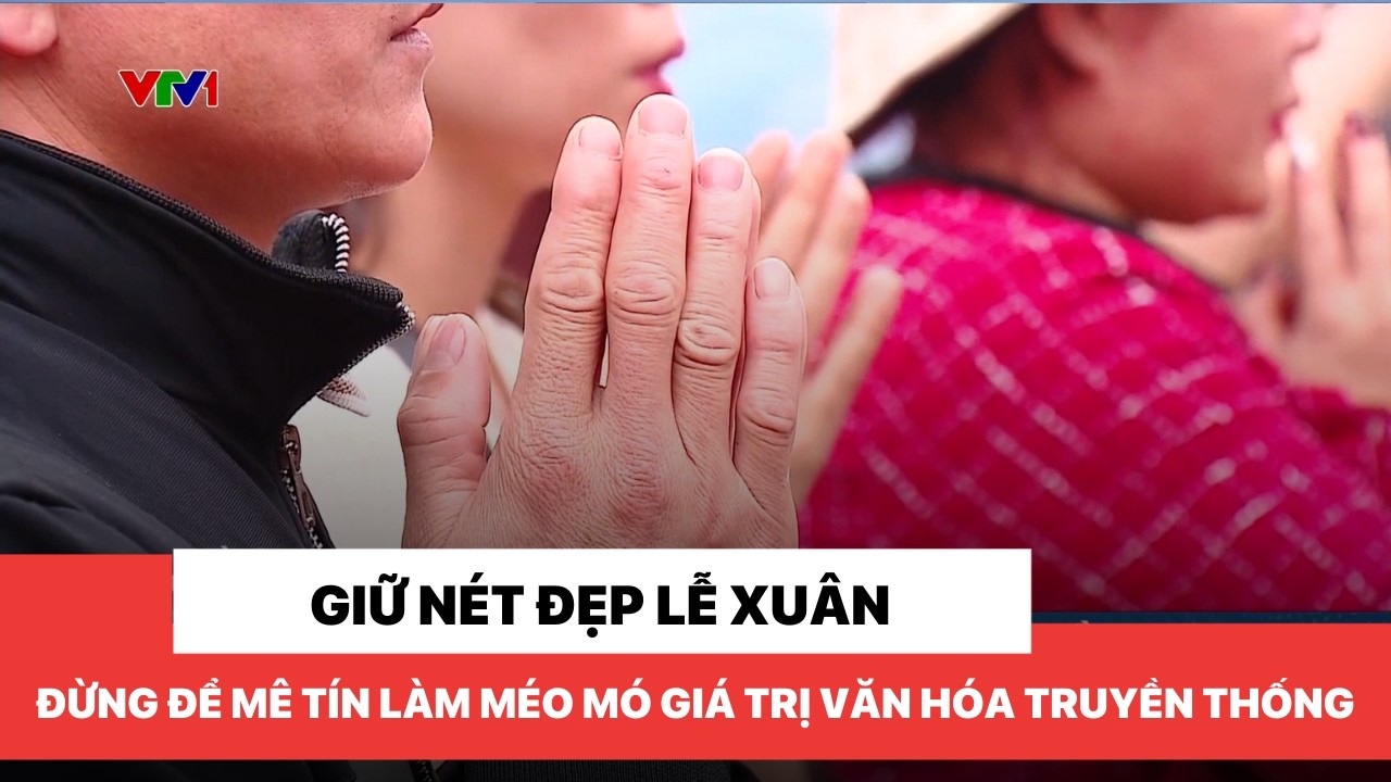 Giữ nét đẹp lễ xuân, đừng để mê tín làm méo mó giá trị văn hóa truyền thống