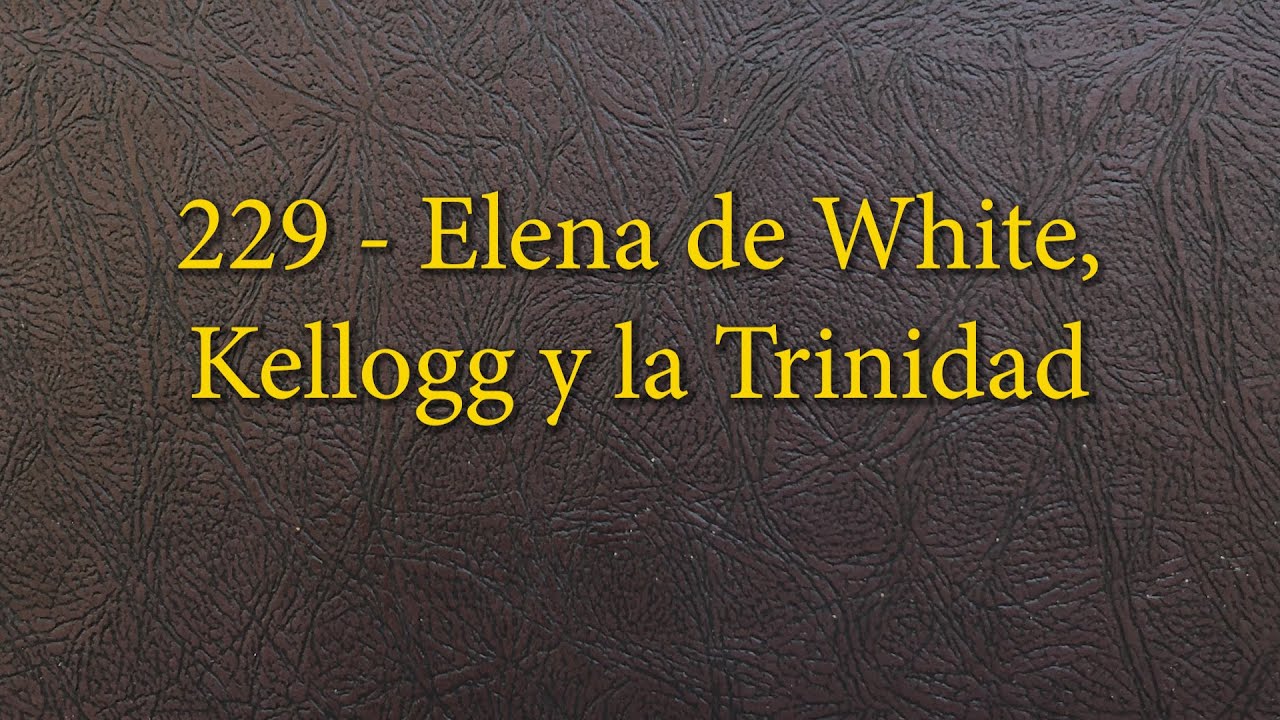 229 - Elena de White, Kellogg y la Trinidad