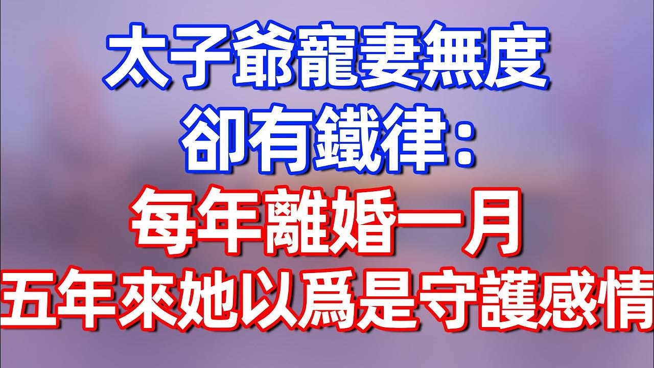 【完結】太子爺寵妻無度，卻有鐵律：每年離婚一月，五年來她以爲是守護感情.....#夜讀人生 #碧荷講故事 #深夜淺讀 #情感 #完结文 #情感故事 #一口气看完 #老年生活